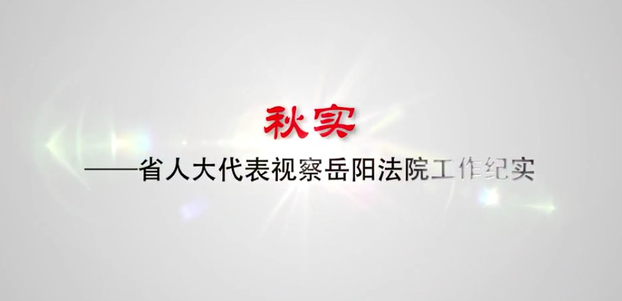 系列定制 | 湖南省高級人民法院：《秋實》——省人大代表視察岳陽法院工作紀實